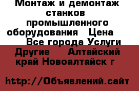 Монтаж и демонтаж станков, промышленного оборудования › Цена ­ 5 000 - Все города Услуги » Другие   . Алтайский край,Новоалтайск г.